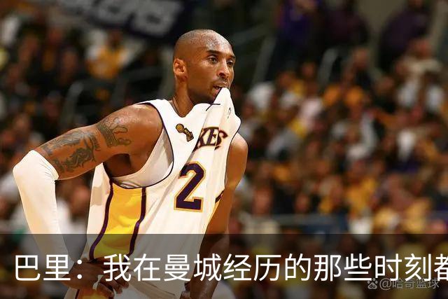 巴里：我在曼城经历的那些时刻都是真实发生过的，为球迷难过