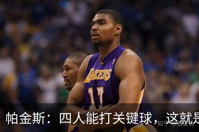帕金斯：四人能打关键球，这就是我看好76人冲出东部的原因