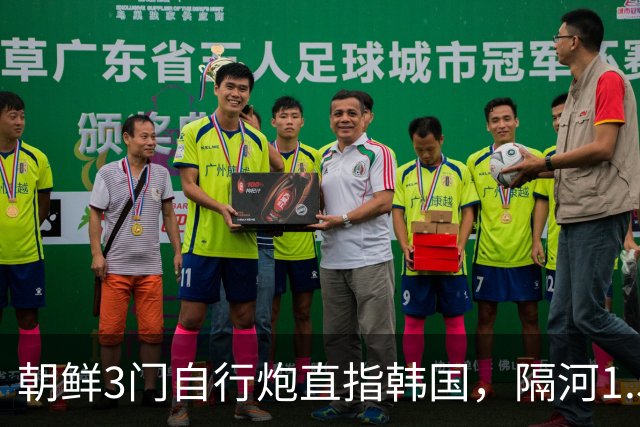 朝鲜3门自行炮直指韩国，隔河1.5公里就能拍到