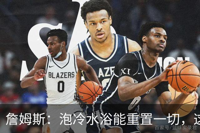 詹姆斯：泡冷水浴能重置一切，这习惯我坚持了20年