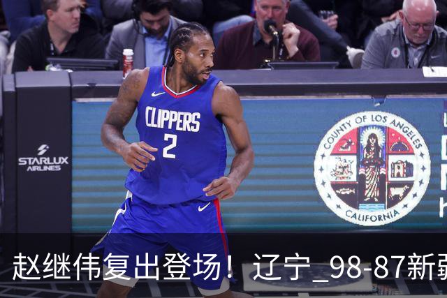 赵继伟复出登场！辽宁 98-87新疆四战全胜 库珀 27+5+11 主导全场