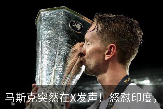 马斯克突然在X发声！怒怼印度，印度：中国也没进，凭啥只骂我！