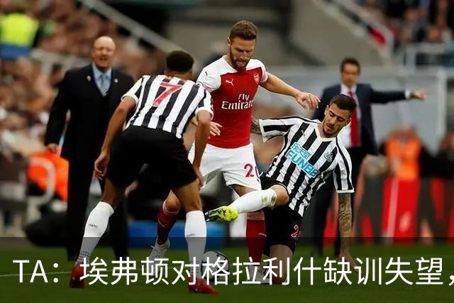 TA：埃弗顿对格拉利什缺训失望，他仍能带来技术上的从容与质量