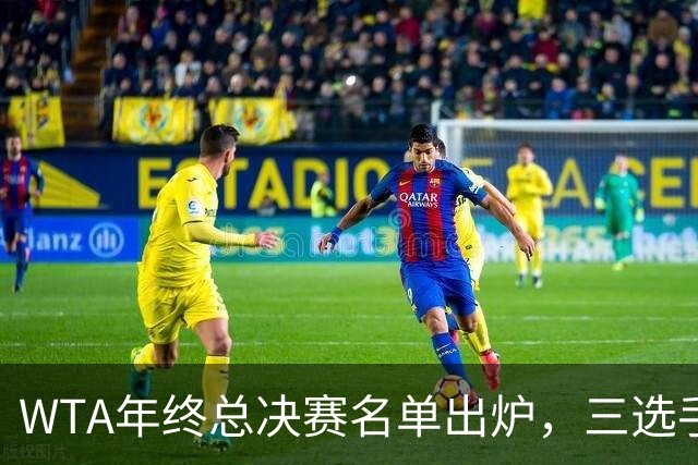 WTA年终总决赛名单出炉，三选手追平前辈足迹，两人首次入围