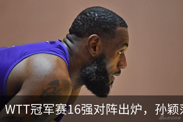WTT冠军赛16强对阵出炉，孙颖莎火力全开，申裕斌运气太差